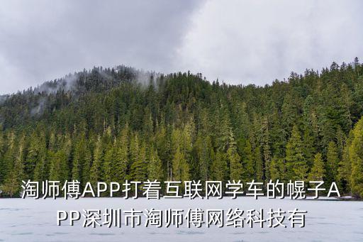 淘師傅APP打著互聯網學車的幌子APP深圳市淘師傅網絡科技有