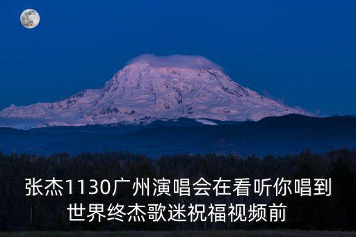 張杰1130廣州演唱會在看聽你唱到世界終杰歌迷祝福視頻前