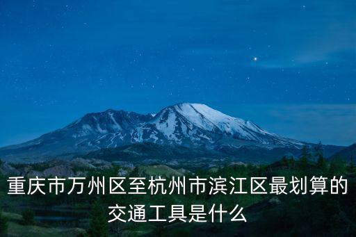 重慶市萬州區(qū)至杭州市濱江區(qū)最劃算的交通工具是什么