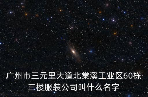 廣州市三元里大道北棠溪工業(yè)區(qū)60棟三樓服裝公司叫什么名字