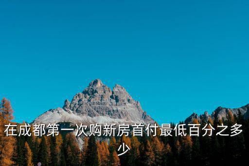 在成都第一次購新房首付最低百分之多少