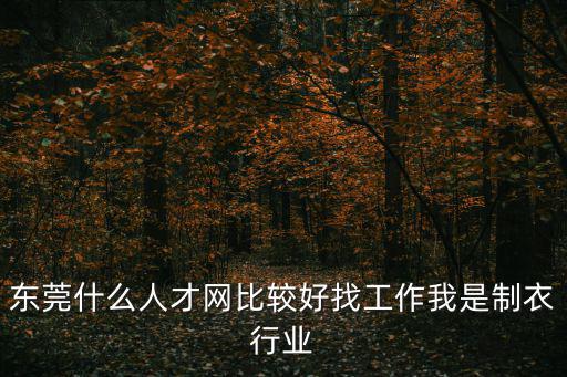 東莞什么人才網比較好找工作我是制衣行業