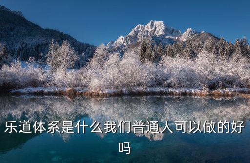 樂道體系是什么我們普通人可以做的好嗎