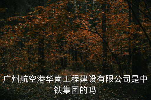 廣州航空港華南工程建設(shè)有限公司是中鐵集團(tuán)的嗎