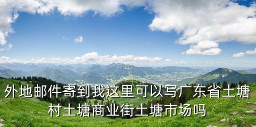 東莞常平土塘市場，外地郵件寄到我這里可以寫廣東省土塘村土塘商業街土塘市場嗎