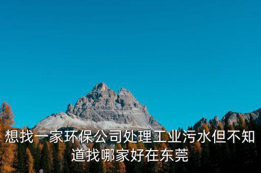 東莞專業廢氣處理哪家好，想找一家環保公司處理工業污水但不知道找哪家好在東莞