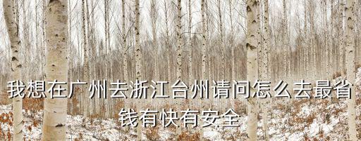 廣州到臺州 便宜，從廣東廣州到浙江臺州坐什么交通工具最快最省錢時間多少