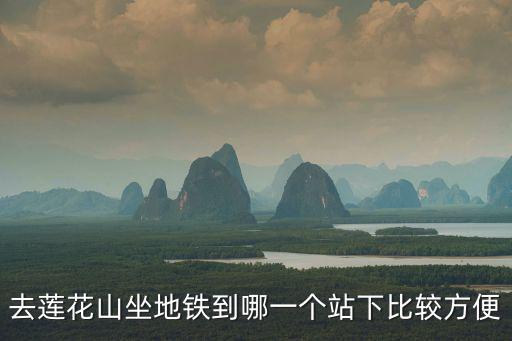去蓮花山坐地鐵到哪一個站下比較方便