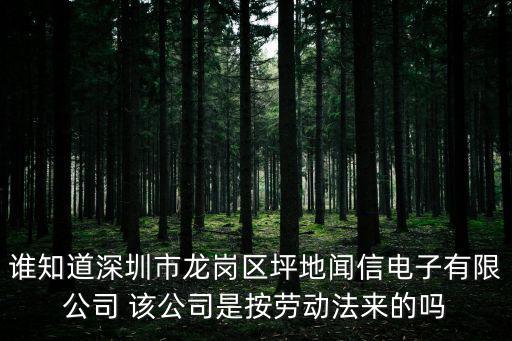 誰知道深圳市龍崗區坪地聞信電子有限公司 該公司是按勞動法來的嗎