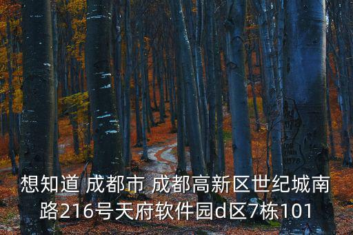 想知道 成都市 成都高新區(qū)世紀(jì)城南路216號天府軟件園d區(qū)7棟101