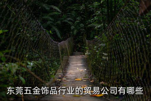 東莞五金飾品行業的貿易公司有哪些