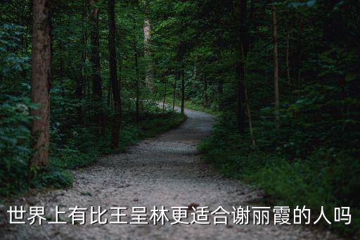 世界上有比王呈林更適合謝麗霞的人嗎