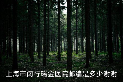 上海市閔行瑞金醫(yī)院郵編是多少謝謝