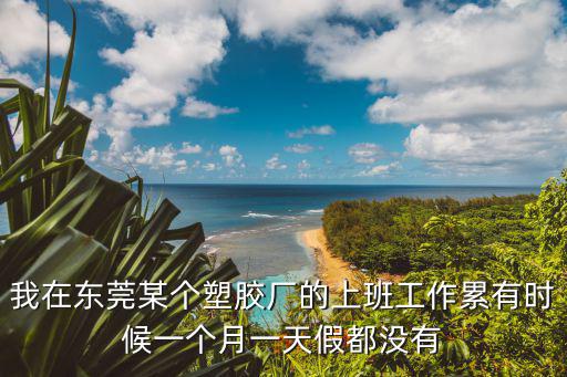 東莞德林膠業(yè)，我在東莞某個(gè)塑膠廠的上班工作累有時(shí)候一個(gè)月一天假都沒有