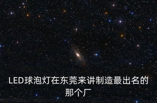 LED球泡燈在東莞來講制造最出名的那個廠