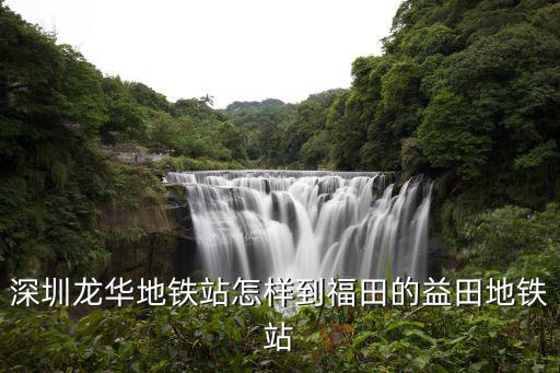 坐地鐵到深圳房協會益田，深圳龍華地鐵站怎樣到福田的益田地鐵站
