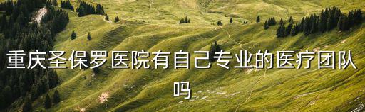 重慶圣保羅醫(yī)院有自己專(zhuān)業(yè)的醫(yī)療團(tuán)隊(duì)嗎