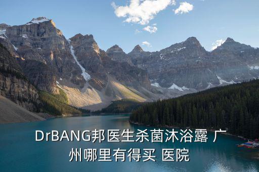  DrBANG邦醫(yī)生殺菌沐浴露 廣州哪里有得買 醫(yī)院
