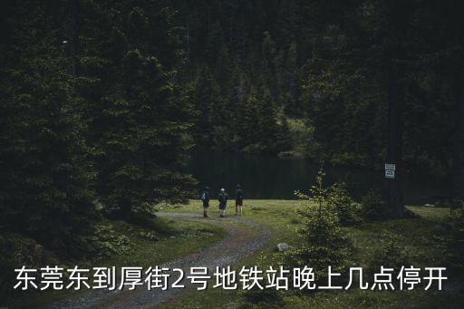東莞東到厚街2號地鐵站晚上幾點停開