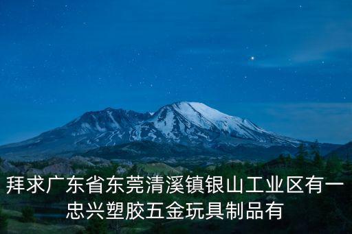 拜求廣東省東莞清溪鎮(zhèn)銀山工業(yè)區(qū)有一忠興塑膠五金玩具制品有