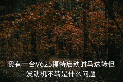 我有一臺V625福特啟動時馬達轉但發動機不轉是什么問題