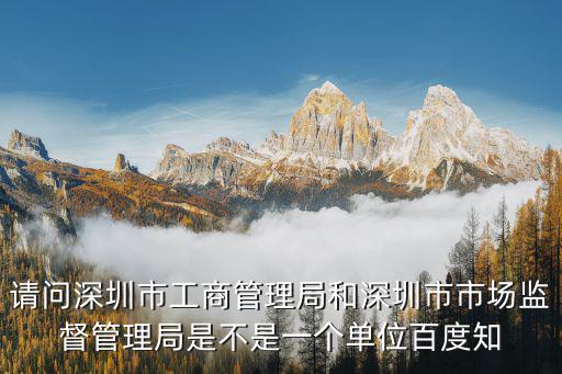 請(qǐng)問(wèn)深圳市工商管理局和深圳市市場(chǎng)監(jiān)督管理局是不是一個(gè)單位百度知