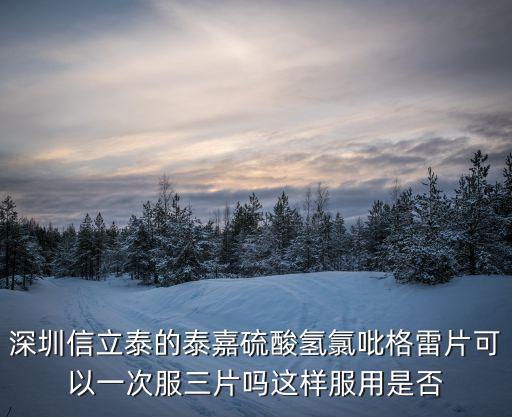 深圳信立泰的泰嘉硫酸氫氯吡格雷片可以一次服三片嗎這樣服用是否