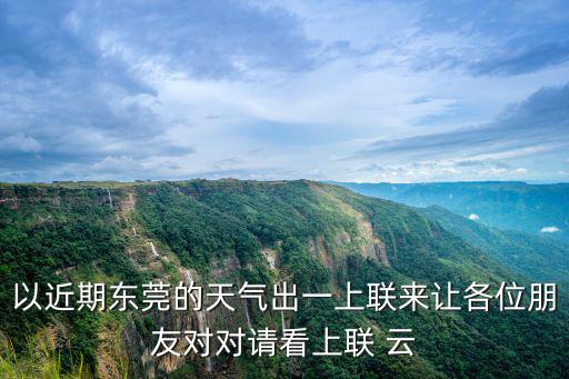 以近期東莞的天氣出一上聯(lián)來讓各位朋友對對請看上聯(lián) 云