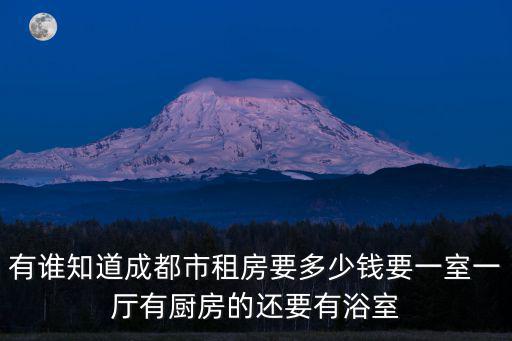 成都市順風(fēng)苑租房，有誰知道成都市租房要多少錢要一室一廳有廚房的還要有浴室