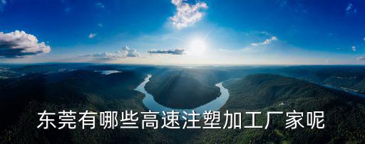 東莞反應(yīng)注塑廠，東莞有哪些高速注塑加工廠家呢
