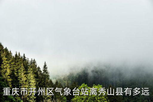 重慶市開州區(qū)氣象臺(tái)站離秀山縣有多遠(yuǎn)