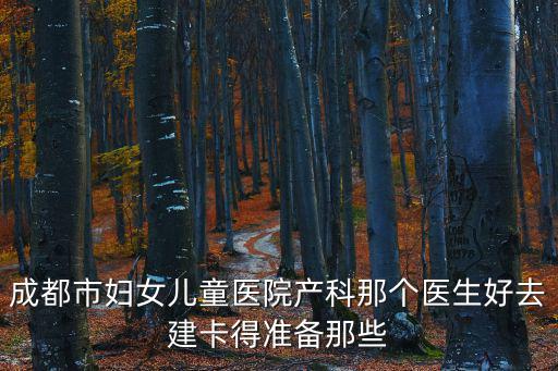 成都市婦女兒童醫院產科那個醫生好去建卡得準備那些