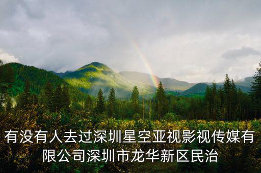 有沒有人去過深圳星空亞視影視傳媒有限公司深圳市龍華新區民治