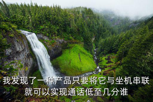 我發(fā)現(xiàn)了一種產(chǎn)品只要將它與坐機(jī)串聯(lián)就可以實(shí)現(xiàn)通話低至幾分誰