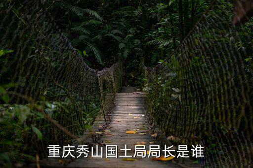 重慶秀山國土局局長是誰