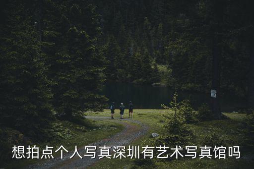 想拍點個人寫真深圳有藝術寫真館嗎