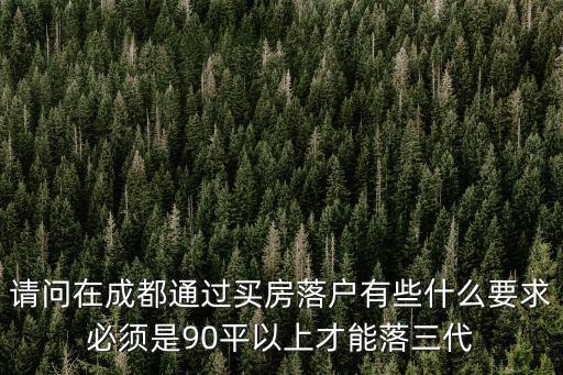 成都市上戶口條件，請問在成都通過買房落戶有些什么要求必須是90平以上才能落三代
