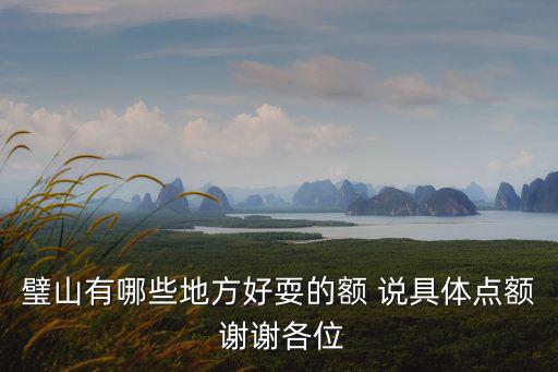 璧山有哪些地方好耍的額 說(shuō)具體點(diǎn)額 謝謝各位