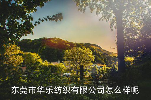 東莞市華樂紡織有限公司怎么樣呢