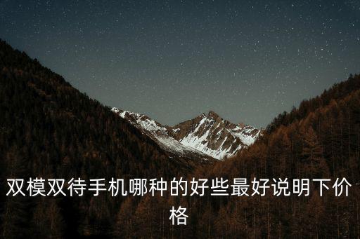 雙模雙待手機哪種的好些最好說明下價格