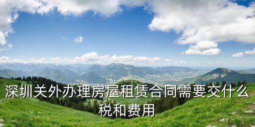 深圳關(guān)外辦理房屋租賃合同需要交什么稅和費(fèi)用