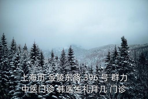 上海市群力中醫(yī)韓永波，上海市 金陵東路 396 號 群力中醫(yī)門診 韓醫(yī)生禮拜幾 門診