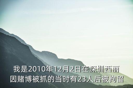 深圳近期賭博案，我是2010年12月2日在深圳西麗因賭博被抓的當(dāng)時有23人后被拘留