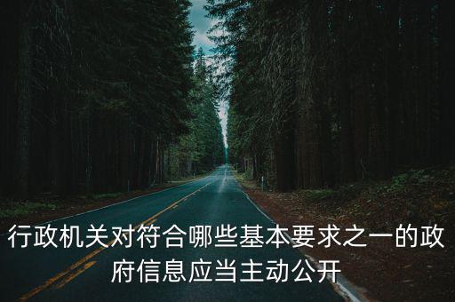 行政機關對符合哪些基本要求之一的政府信息應當主動公開