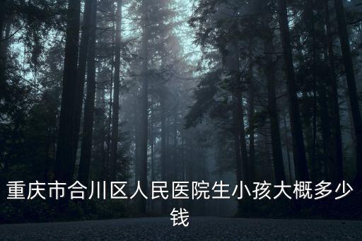 重慶市合川區人民醫院生小孩大概多少錢
