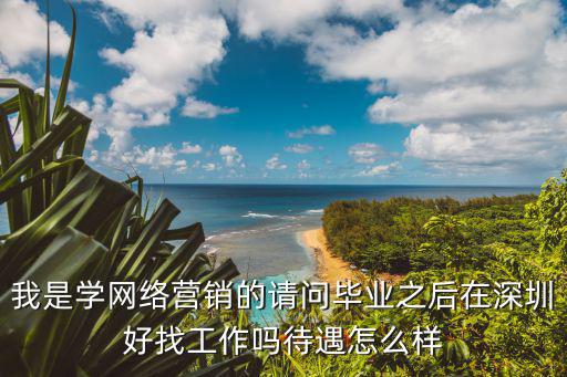 我是學網絡營銷的請問畢業之后在深圳好找工作嗎待遇怎么樣