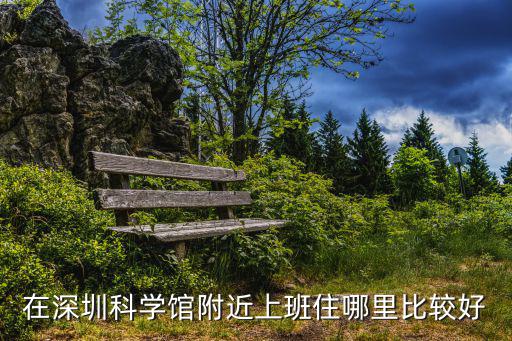 在深圳科學(xué)館附近上班住哪里比較好