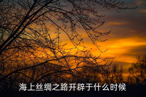 東莞海上絲綢之路，海上絲綢之路開辟于什么時候