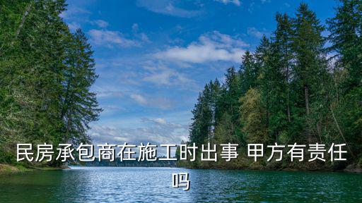 民房承包商在施工時出事 甲方有責任嗎