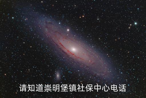 請知道崇明堡鎮(zhèn)社保中心電話
